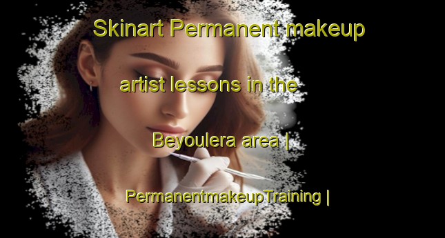 Skinart Permanent makeup artist lessons in the Beyoulera area | PermanentmakeupTraining | PermanentmakeupClasses | SkinartTraining-Côte d Ivoire